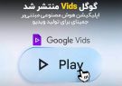 گوگل Vids منتشر شد؛ اپلیکیشن هوش مصنوعی مبتنی بر جمینای برای تولید ویدیو